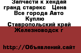 Запчасти к хендай гранд старекс › Цена ­ 0 - Все города Авто » Куплю   . Ставропольский край,Железноводск г.